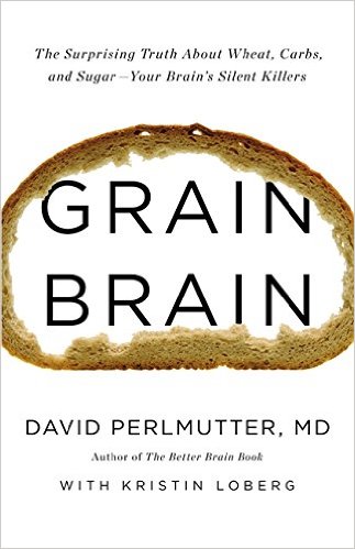 Grain Brain: The Surprising Truth About Wheat, Carbs And Sugar - Your Brain's Silent Killers