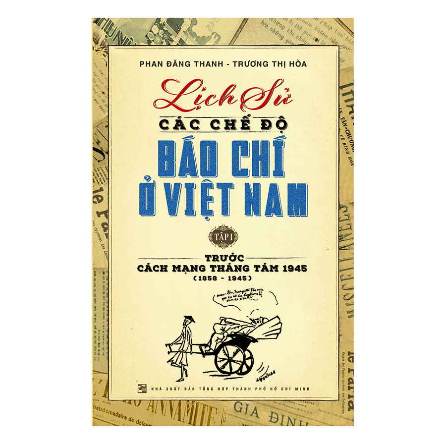 Lịch Sử Các Chế Độ Báo Chí Ở Việt Nam - Tập 1: Trước Cách Mạng Tháng Tám 1945 (1858 - 1945)