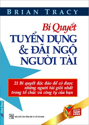 Sách Bí Quyết Tuyển Dụng Và Đãi Ngộ Người Tài (Tái Bản)