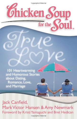 Chicken Soup for the Soul: True Love: 101 Heartwarming and Humorous Stories about Dating, Romance, Love and Marriage