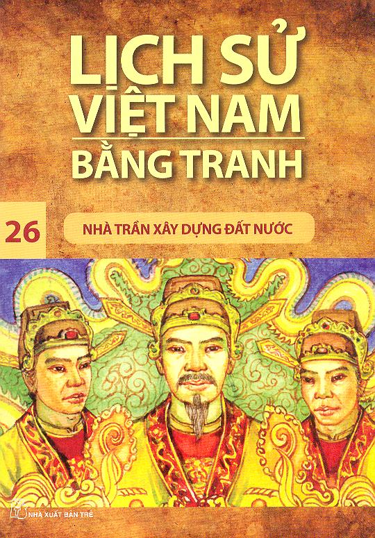 Lịch Sử Việt Nam Bằng Tranh Tập 26: Nhà Trần Xây Dựng Đất Nước (Tái Bản)