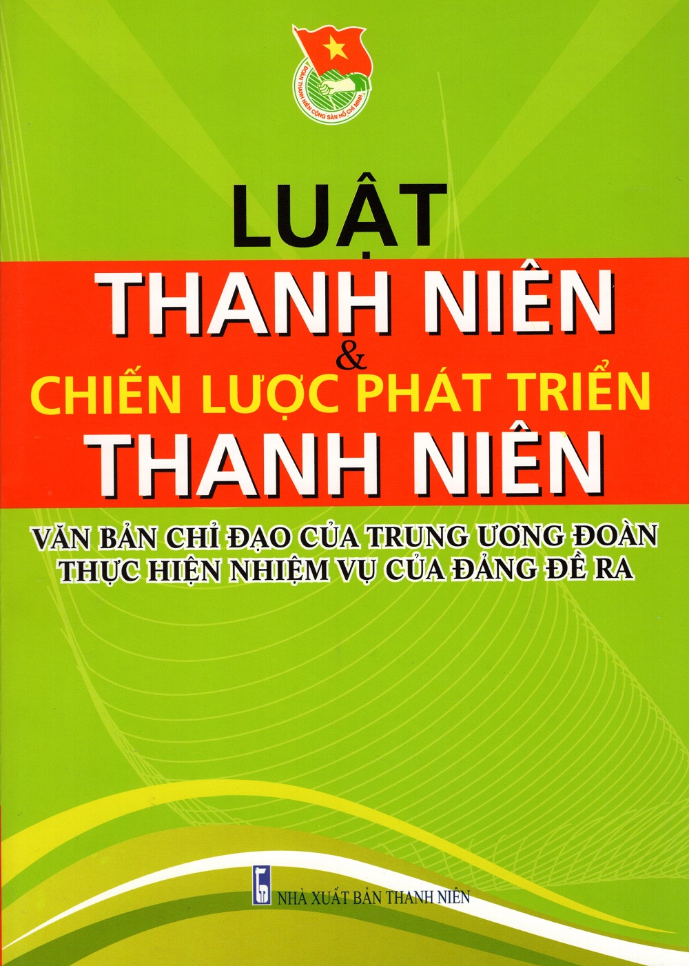 Luật Thanh Niên & Chiến Lược Phát Triển Thanh Niên - Văn Bản Chỉ Đạo Của Trung Ương Đoàn Thực Hiện Nhiệm Vụ Của Đảng Đề Ra