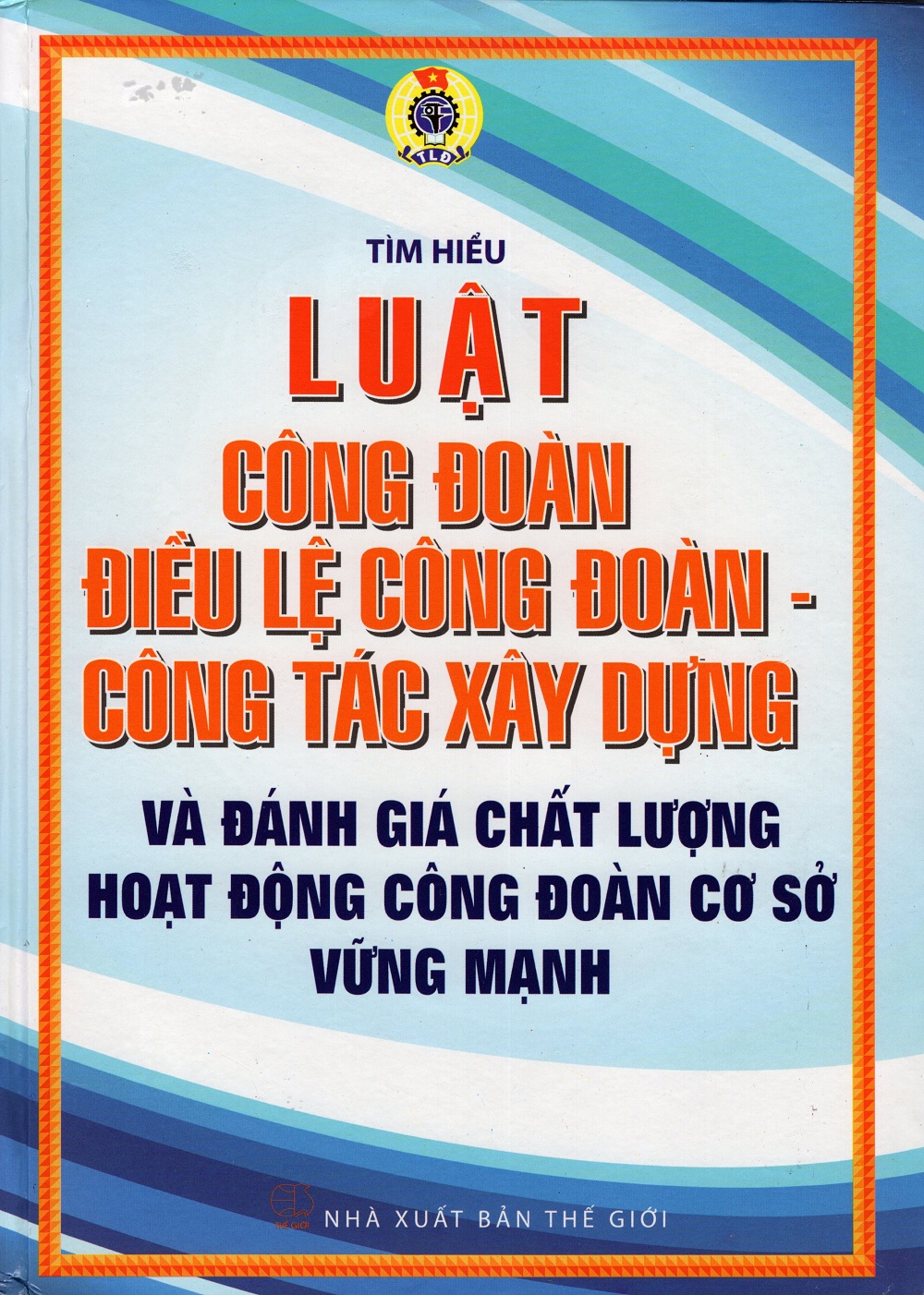 Tìm Hiểu Luật Công Đoàn - Điều Lệ Công Đoàn - Công Tác Xây Dựng Và Đánh Giá Chất Lượng Hoạt Động Công Đoàn Cơ Sở Vững Mạnh