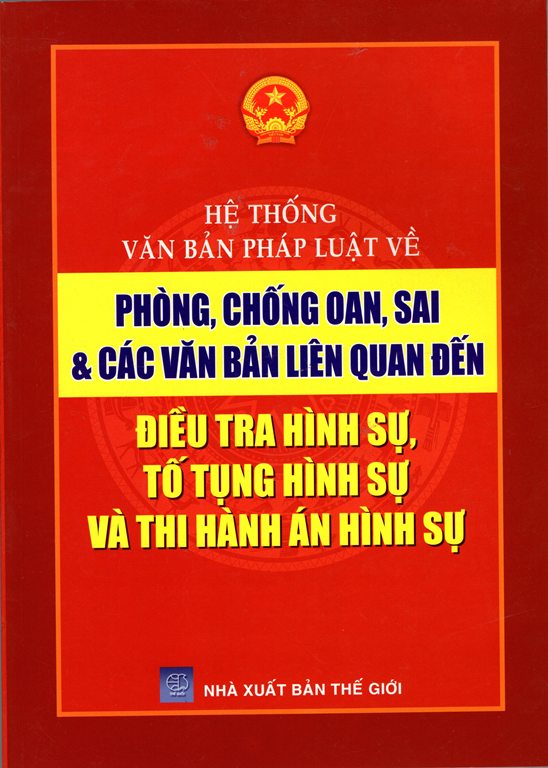 Hệ Thống Văn Bản Pháp Luật Về Phòng, Chống Oan, Sai & Các Văn Bản Liên Quan Đến Điều Tra Hình Sự, Tố Tụng Hình Sự Và Thi Hành Án Hình Sự