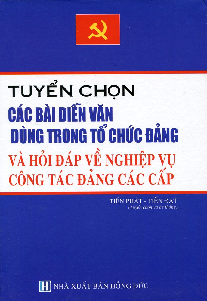 Tuyển Chọn Các Bài Diễn Văn Dùng Trong Tổ Chức Đảng Và Hỏi Đáp Về Nghiệp Vụ Công Tác Các Cấp