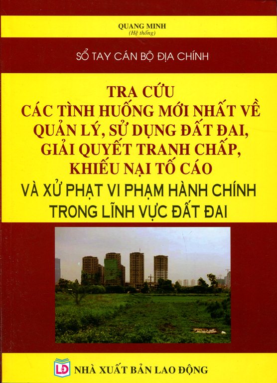 Sổ Tay Cán Bộ Địa Chính - Tra Cứu Các Tình Huống Mới Nhất Về Quản Lý, Sử Dụng Đất Đai, Giải Quyết Tranh Chấp