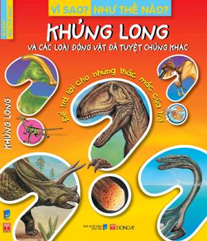 Vì Sao? Như Thế Nào? -  Khủng Long Và Các Loài Động Vật Đã Tuyệt Chủng Khác (Tái Bản)