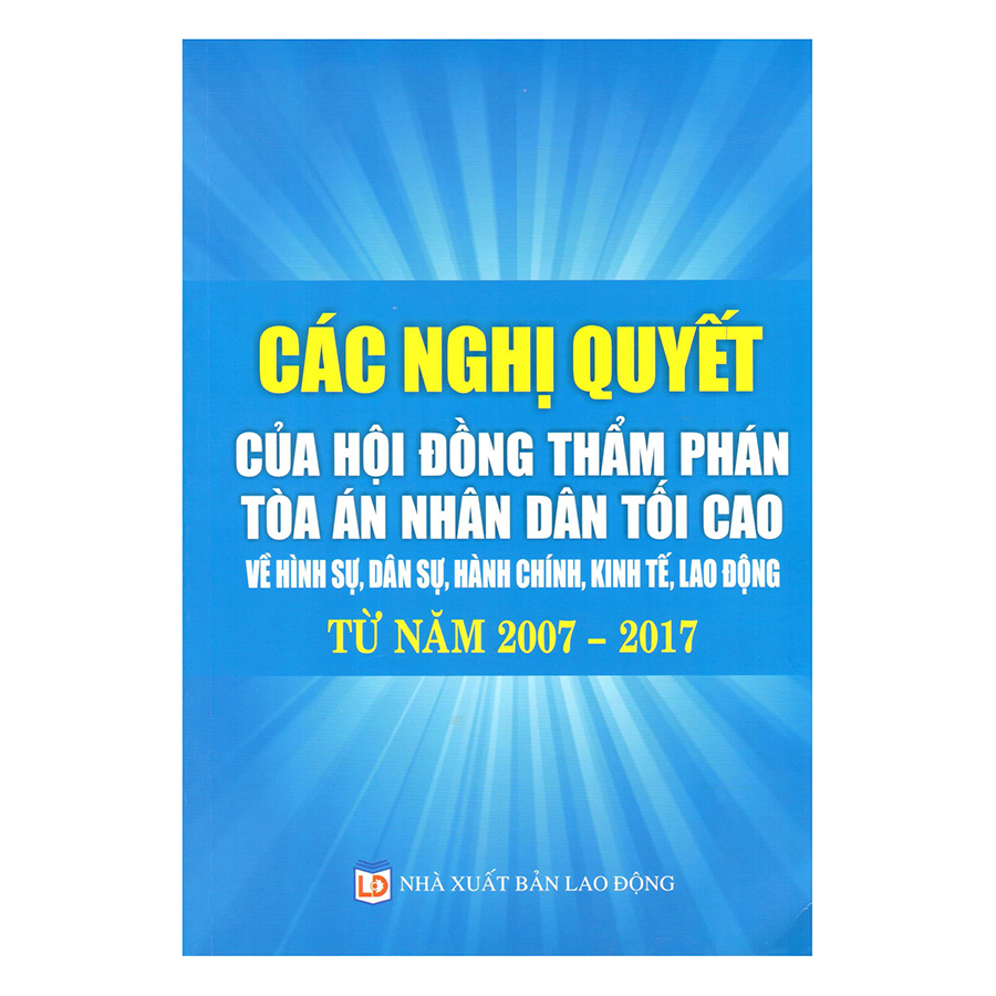 Các Nghị Quyết Của Hội Đồng Thẩm Phán Tòa Án Nhân Dân Tối Cao Về Hình Sự, Dân Sự, Hành Chính, Kinh Tế, Lao Động Từ Năm 2007 – 2017