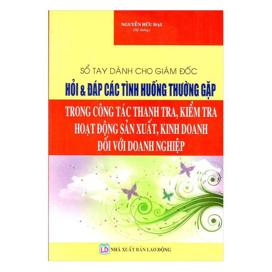 Sổ Tay Dành Cho Giám Đốc - Hỏi Và Đáp Các Tình Huống Thường Gặp Trong Công Tác Thanh Tra, Kiểm Tra Hoạt Động Sản Xuất, Kinh Doanh Đối Với Doanh Nghiệp