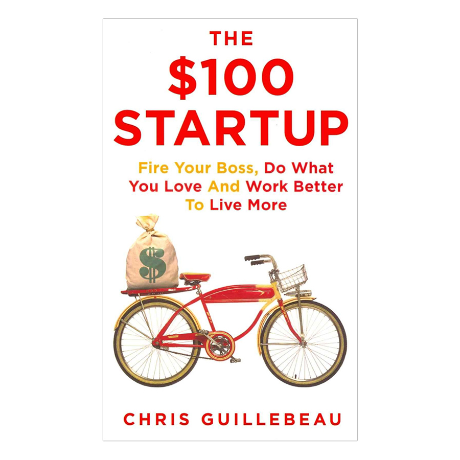 The $100 Startup : Fire Your Boss, Do What You Love and Work Better To Live More