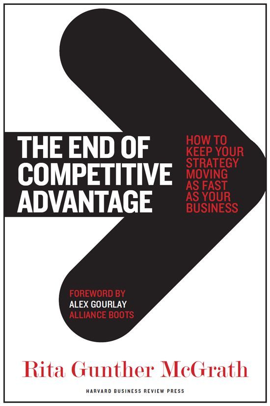 The End Of Competitive Advantage: How To Keep Your Strategy Moving As Fast As Your Business