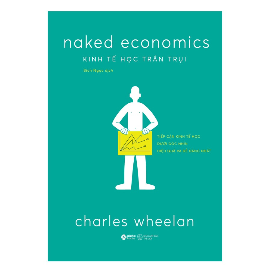 KINH TẾ HỌC TRẦN TRỤI (Naked Economics) - Tiếp Cận Kinh Tế Học Dưới Góc Nhìn Dễ Dàng Và Hiệu Quả Nhất - Charles Wheelan