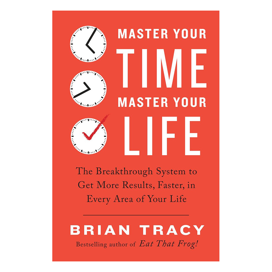 Master Your Time, Master Your Life: The Breakthrough System To Get More Results, Faster, In Every Area Of Your Life