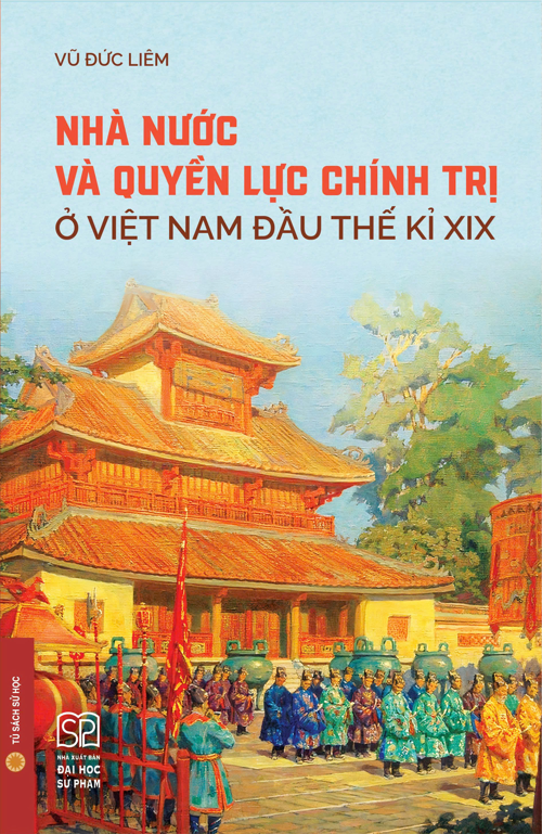 (Bìa Mềm) NHÀ NƯỚC VÀ QUYỀN LỰC CHÍNH TRỊ Ở VIỆT NAM ĐẦU THẾ KỈ XIX - Vũ Đức Liêm - NXB Đại học Sư phạm
