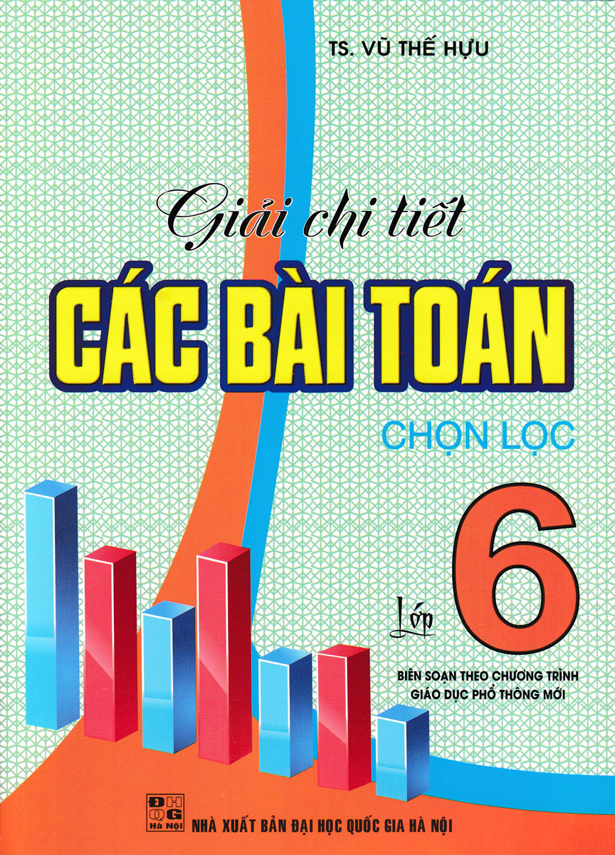 GIẢI CHI TIẾT CÁC BÀI TOÁN CHỌN LỌC LỚP 6 - BIÊN SOẠN THEO CHƯƠNG TRÌNH GIÁO DỤC PHỔ THÔNG MỚI
