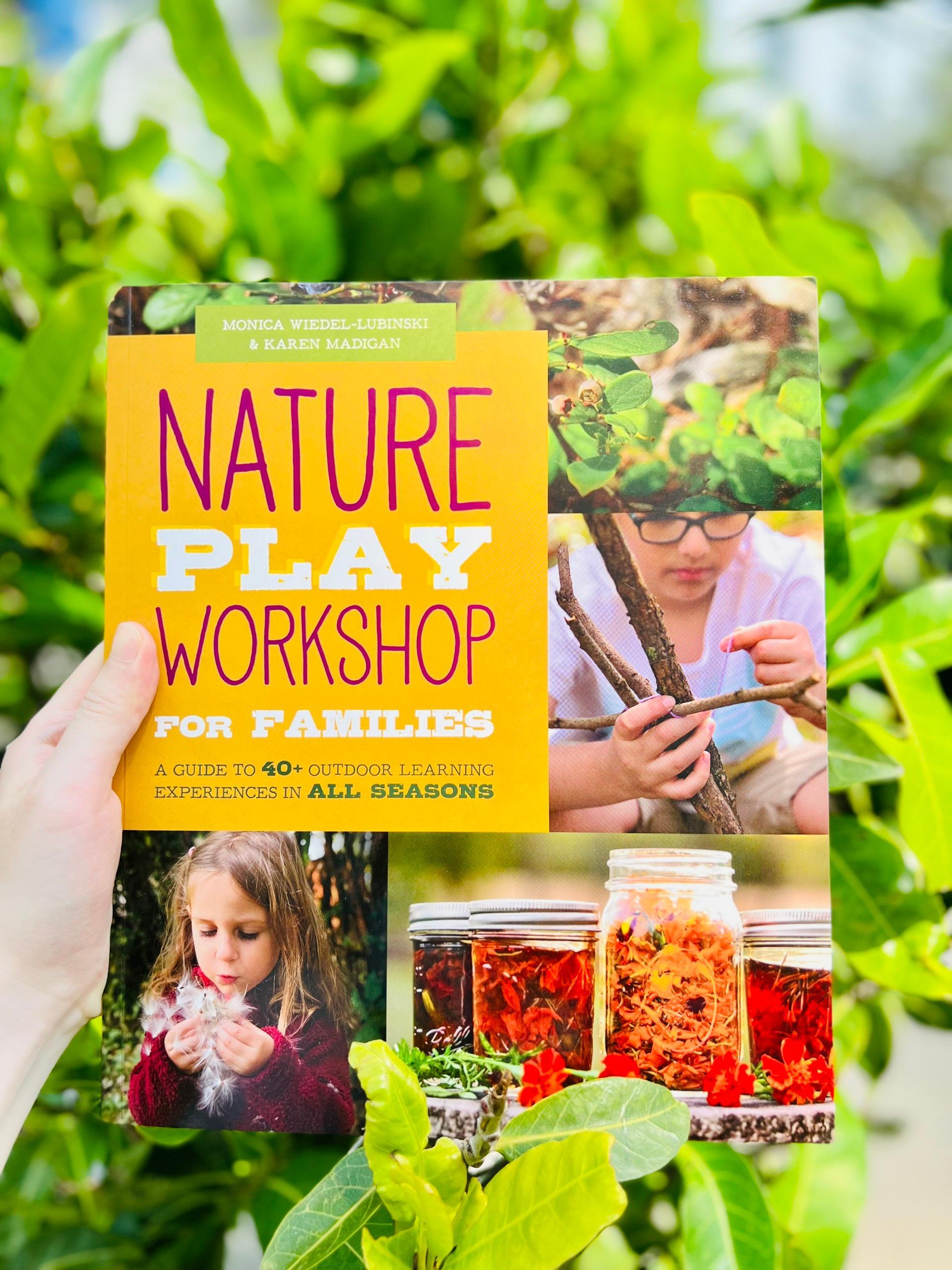 Nature Play Workshop for Families : A Guide to 40+ Outdoor Learning Experiences in All Seasons