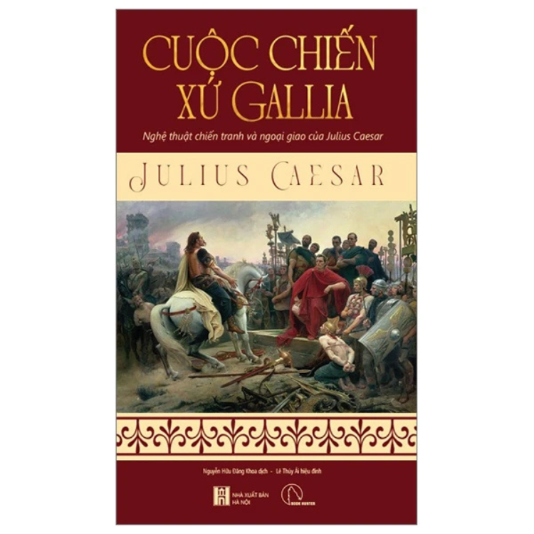 Cuộc Chiến Xứ Gallia - Nghệ Thuật Chiến Tranh Và Ngoại Giao Của Julius Ceasar - Julius Ceasar - NXB Hà Nội