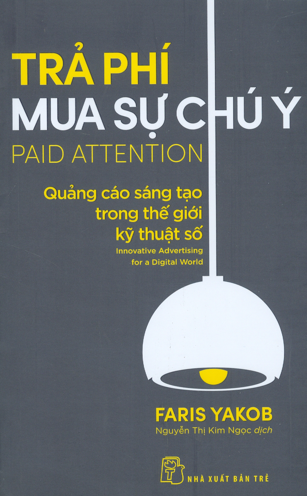 TRẢ PHÍ MUA SỰ CHÚ Ý: QUẢNG CÁO SÁNG TẠO TRONG THẾ GIỚI KỸ THUẬT SỐ - Faris Yakob - Nguyễn Thị Kim Ngọc - (bìa mềm)