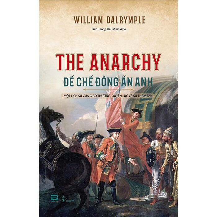 Đế Chế Đông Ấn Anh - Một Lịch Sử Của Giao Thương, Quyền Lực Và Sự Tham Tàn - William Dalrymple - Trần Trọng Hải Minh dịch - (bìa mềm)