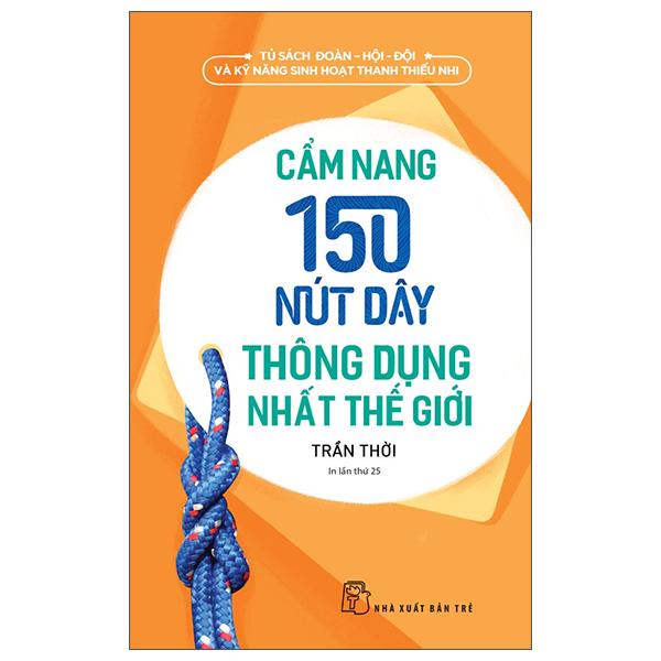 Tủ Sách Đoàn - Hội - Đội Và Kỹ Năng Sinh Hoạt Thiếu Nhi - Cẩm Nang 150 Nút Dây Thông Dụng Nhất Thế Giới 2022