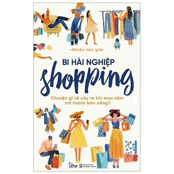 Sách: BI HÀI NGHIỆP shopping - Chuyện Gì Sẽ Xảy Ra Khi Mua Sắm Trở Thành Bản Năng? - Bản Quyền