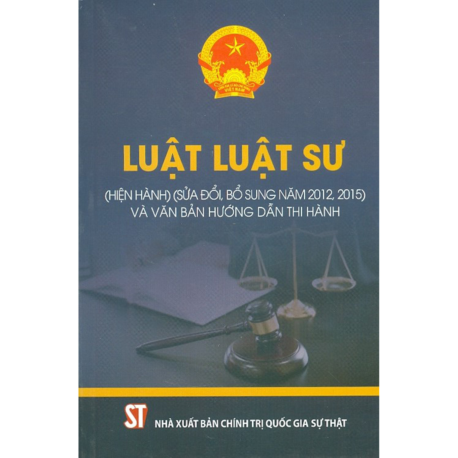 Luật Luật Sư (Hiện Hành) (Sửa Đổi, Bổ Sung Năm 2012, 2015) Và Văn Bản Hướng Dẫn Thi Hành