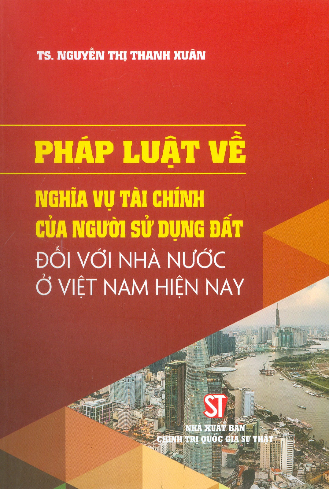 PHÁP LUẬT VỀ NGHĨA VỤ TÀI CHÍNH CỦA NGƯỜI SỬ DỤNG ĐẤT ĐỐI VỚI NHÀ NƯỚC VIỆT NAM HIỆN NAY - Nguyễn Thị Thanh Xuân -Nxb Chính trị Quốc gia sự thật – bìa mềm