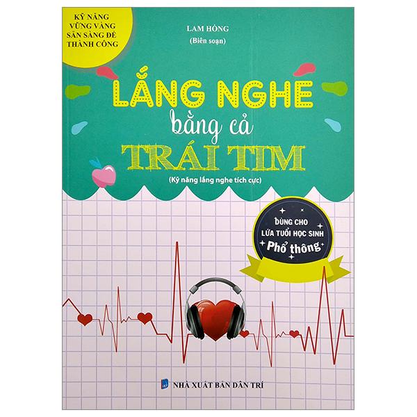 Lắng Nghe Bằng Cả Trái Tim (Kỹ Năng Lắng Nghe Tích Cực) (Dùng Cho Lứa Tuổi Học Sinh Phổ Thông)