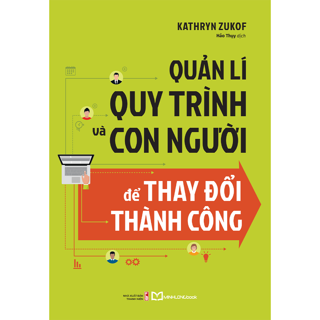 QUẢN LÍ QUY TRÌNH VÀ CON NGƯỜI ĐỂ THAY ĐỔI THÀNH CÔNG - Kathryn Zukof – Minh Long Book – NXB Thanh Niên