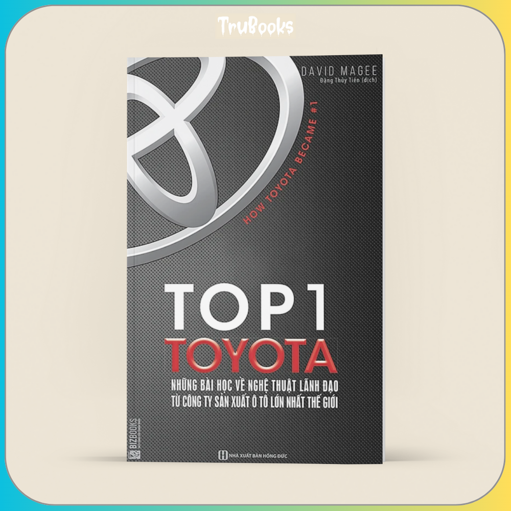Top 1 Toyota - Những Bài Học Về Nghệ Thuật Lãnh Đạo Từ Công Ty Sản Xuất Ô Tô Lớn Nhất Thế Giới