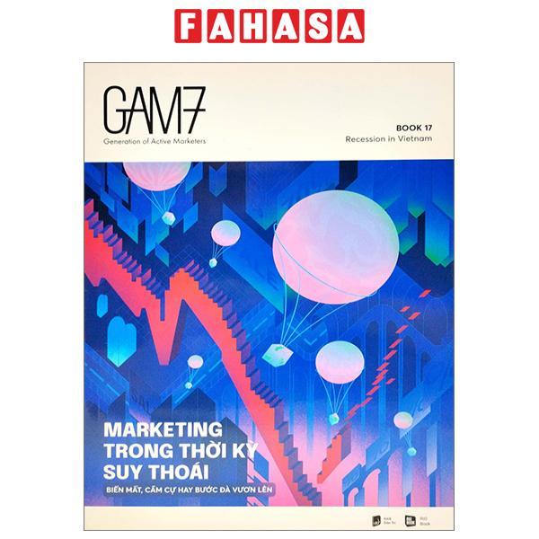 Gam7 Book No.17 - Marketing Trong Thời Kỳ Suy Thoái (Biến Mất, Cầm Cự Hay Bước Đà Vươn Lên)