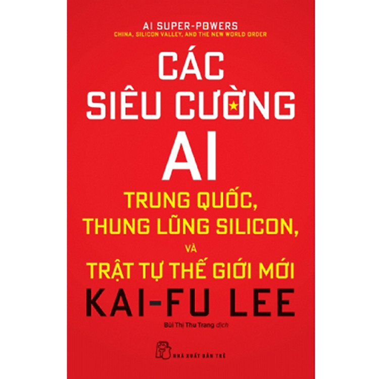 Các Siêu Cường AI - Trung Quốc, Thung Lũng Silicon Và Trật Tự Thế Giới Mới (Kai Fu Lee)