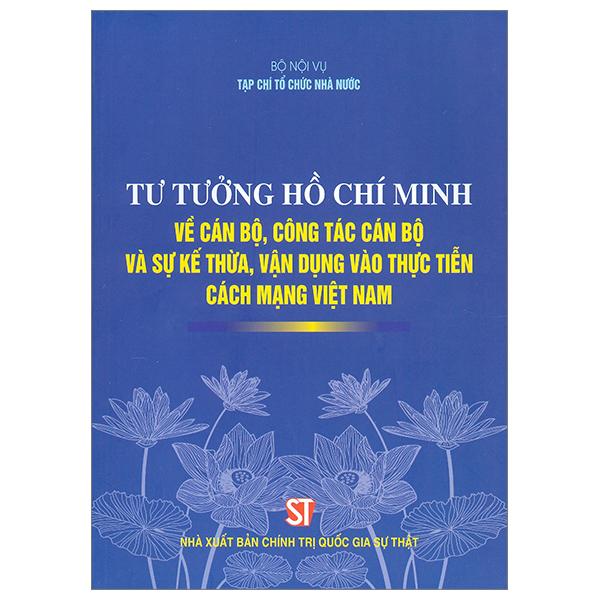 Tư Tưởng Hồ Chí Minh Về Cán Bộ, Công Tác Cán Bộ Và Sự Kế Thừa, Vận Dụng Vào Thực Tiễn Cách Mạng Việt Nam