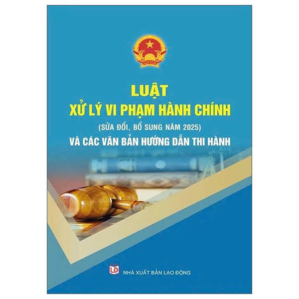 Sách - Luật Xử Lý Vi Phạm Hành Chính (Sửa Đổi, Bổ Sung Năm 2025) Và Các Văn Bản Hướng Dẫn Thi Hành