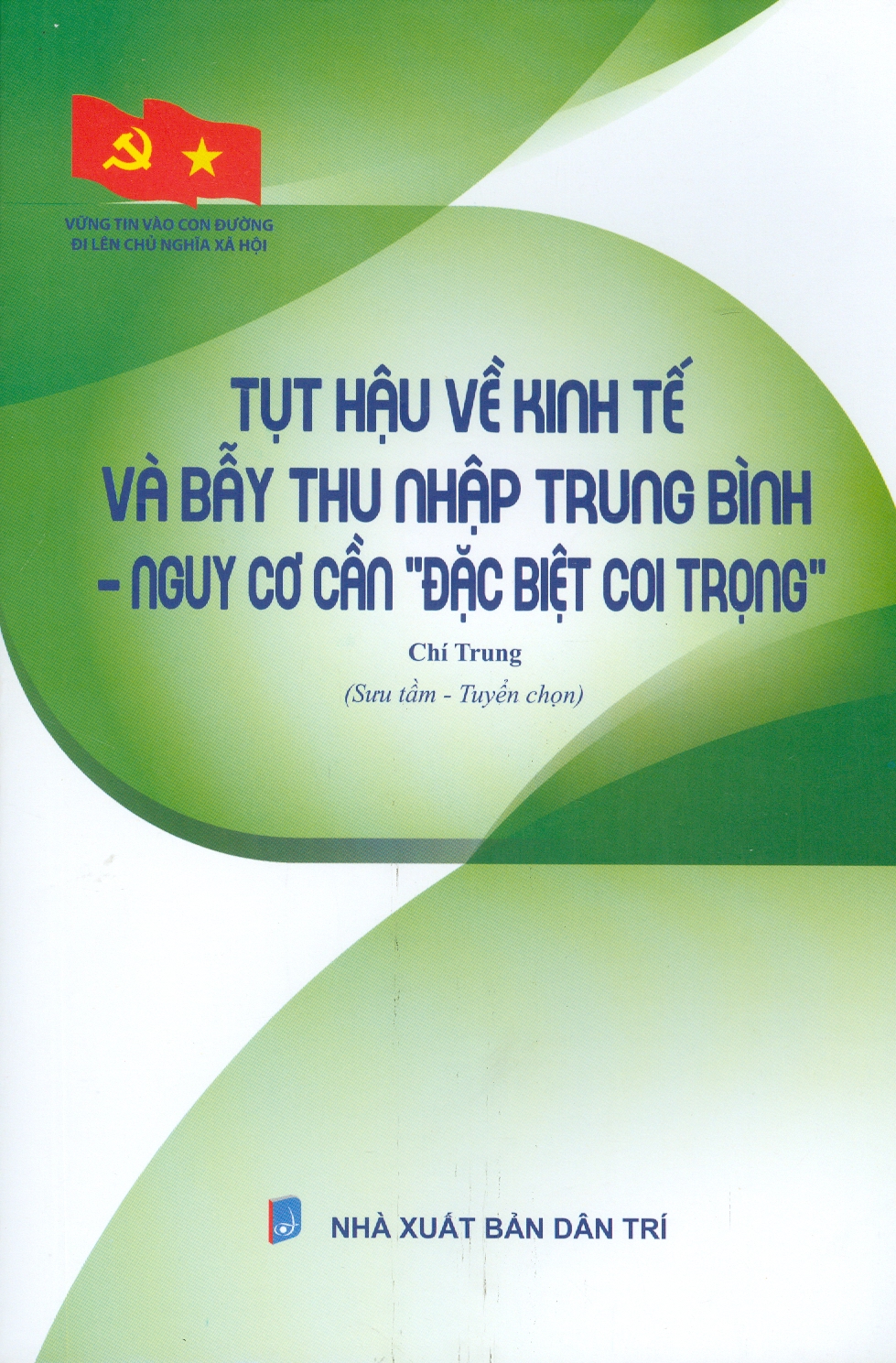 Vững Tin Vào Con Đường Đi Lên Chủ Nghĩa Xã Hội - Tụt Hậu Về Kinh Tế Và Bẫy Thu Nhập Trung Bình - Nguy Cơ Cần &quot;Đặc Biệt Coi Trọng&quot;