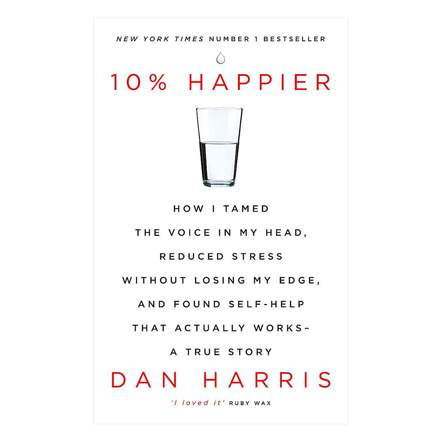 10% Happier: How I Tamed the Voice in My Head, Reduced Stress Without Losing My Edge, and Found Self-Help That Actually Works - A True Story