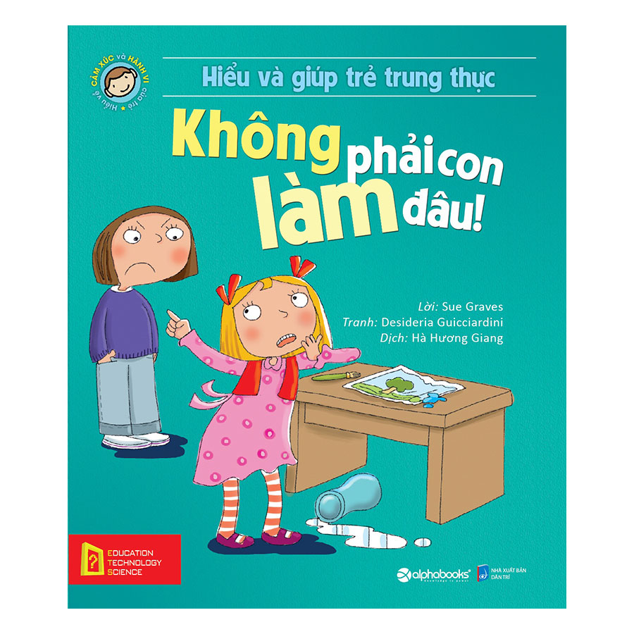 Hiểu Về Cảm Xúc Và Hành Vi Của Trẻ - Không Phải Con Làm Đâu! (Hiểu Và Giúp Trẻ Trung Thực)