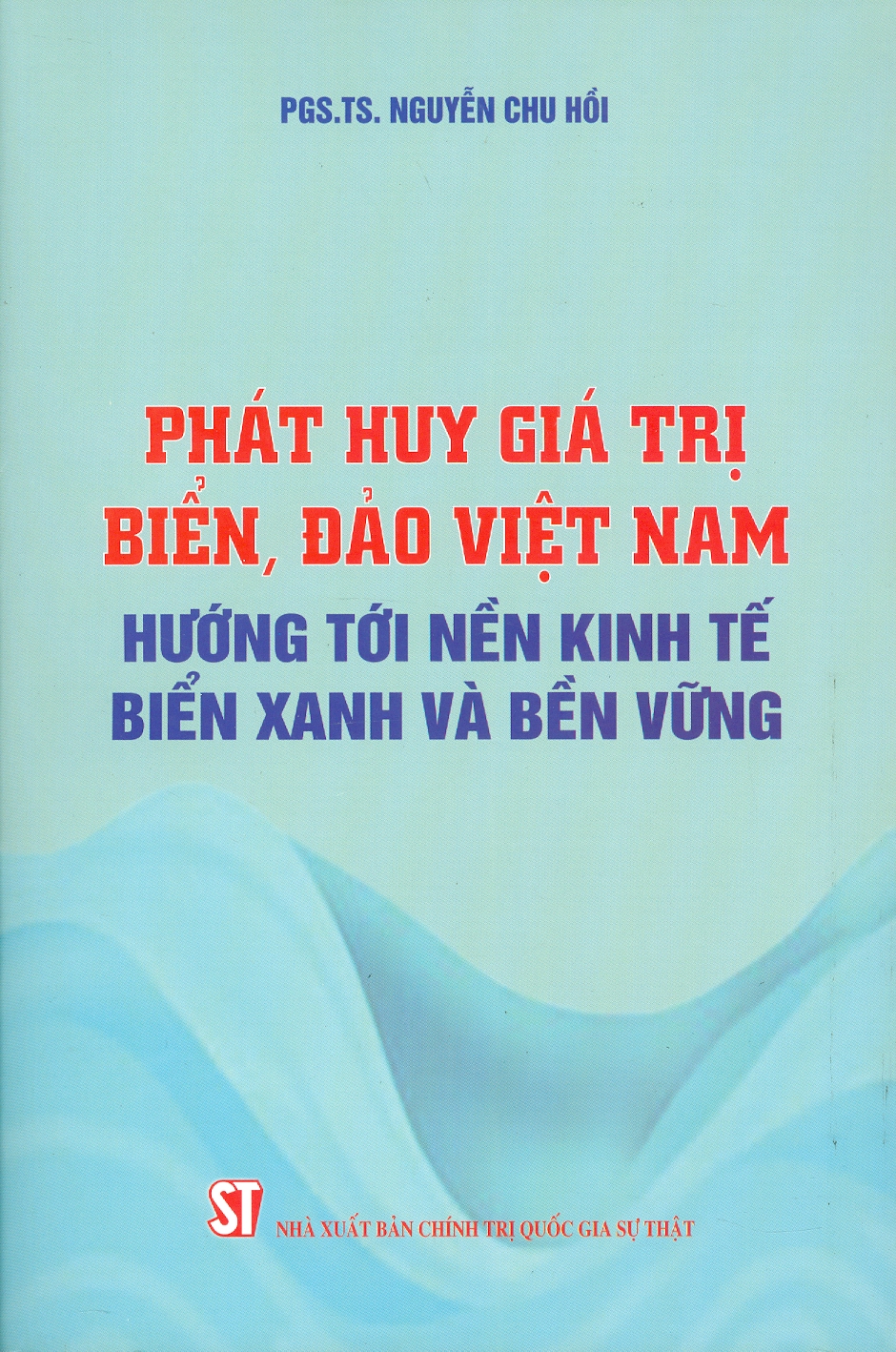 Phát Huy Giá Trị Biển, Đảo Việt Nam Hướng Tới Nền Kinh Tế Biển Xanh Và Bền Vững - PGS. TS. Nguyễn Chu Hồi