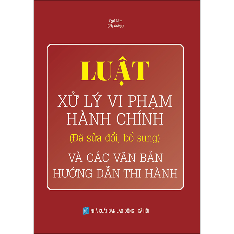 Luật Xử Lý Vi Phạm Hành Chính (Đã Sửa Đổi, Bổ Sung) Và Các Văn Bản Mới Hướng Dẫn Thi Hành