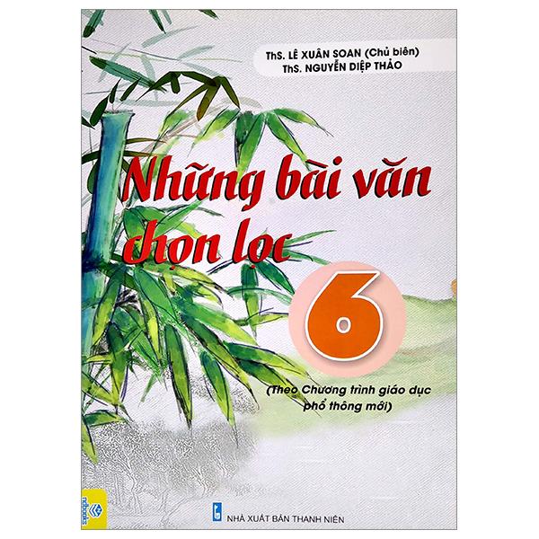 Những Bài Văn Chọn Lọc 6 (Biên Soạn Theo Chương Trình Giáo Dục Phổ Thông Mới)