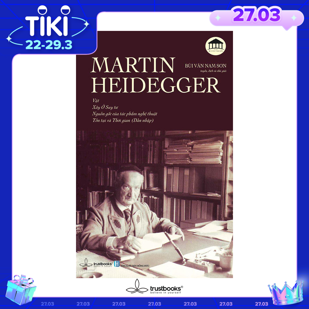 MARTIN HEIDEGGER - Vật, Xây Ở Suy Tư, Nguồn Gốc Của Tác Phẩm Nghệ Thuật, Tồn Tại và Thời Gian