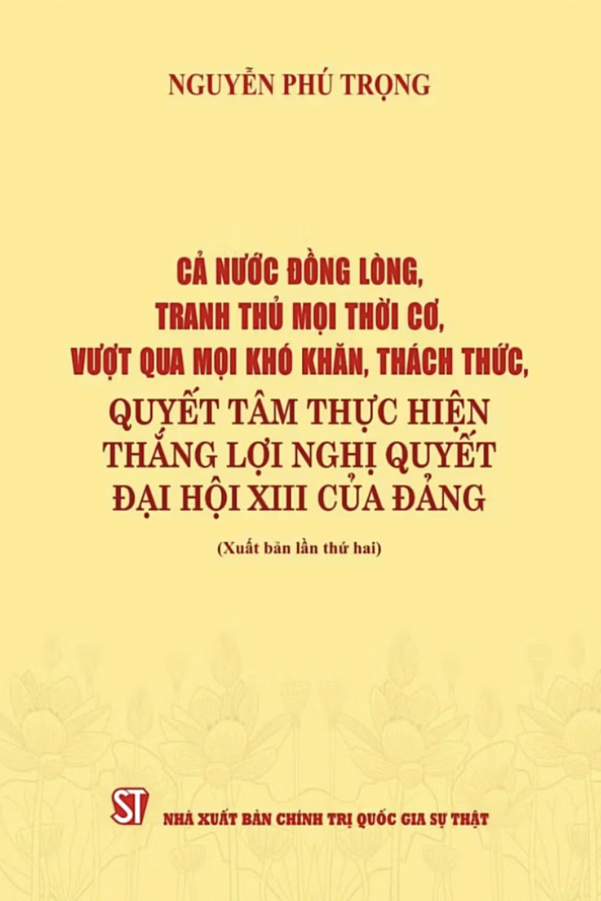 Cả nước đồng lòng, tranh thủ mọi thời cơ, vượt qua mọi khó khăn, thách thức, quyết tâm thực hiện thắng lợi Nghị quyết Đại hội XIII của Đảng ( xuất bản lần thứ hai)
