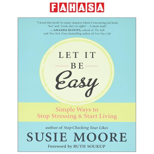 Let It Be Easy: Simple Ways To Stop Stressing And Start Living