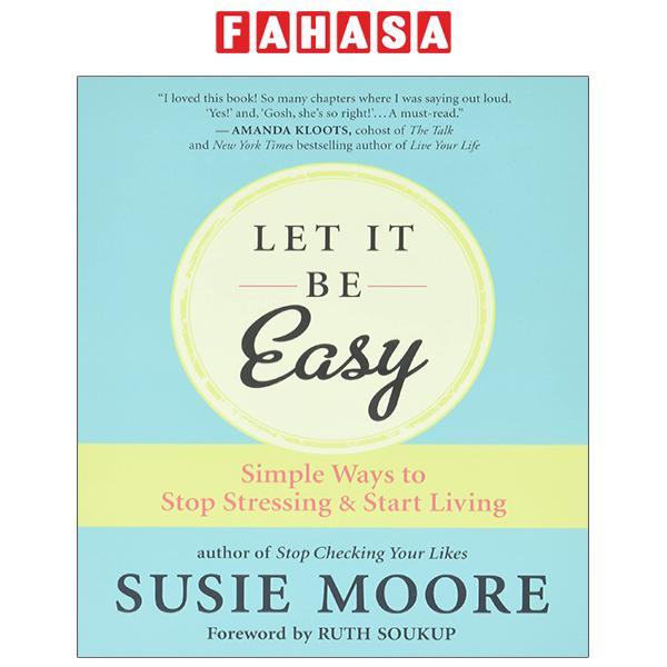 Let It Be Easy: Simple Ways To Stop Stressing And Start Living