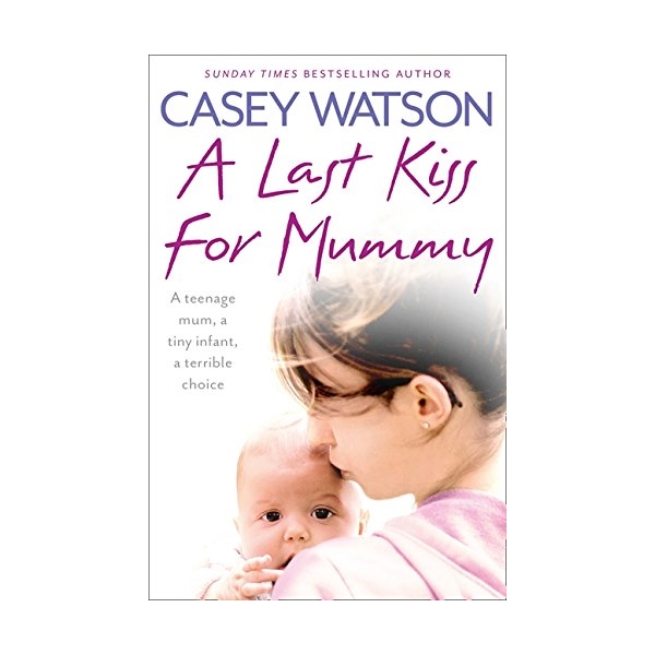 A Last Kiss for Mummy : A Teenage Mum, a Tiny Infant, a Terrible Choice