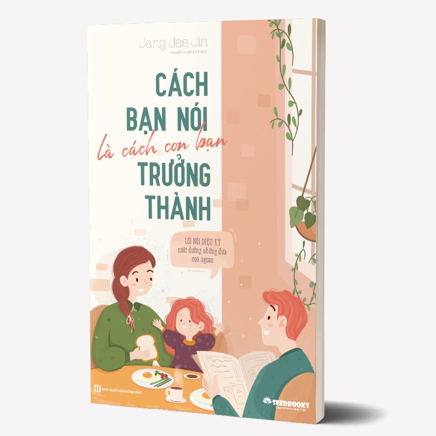 Sách - Cách bạn nói là cách con bạn trưởng thành - Lời nói diệu kỳ nuôi dưỡng những đứa con ngoan