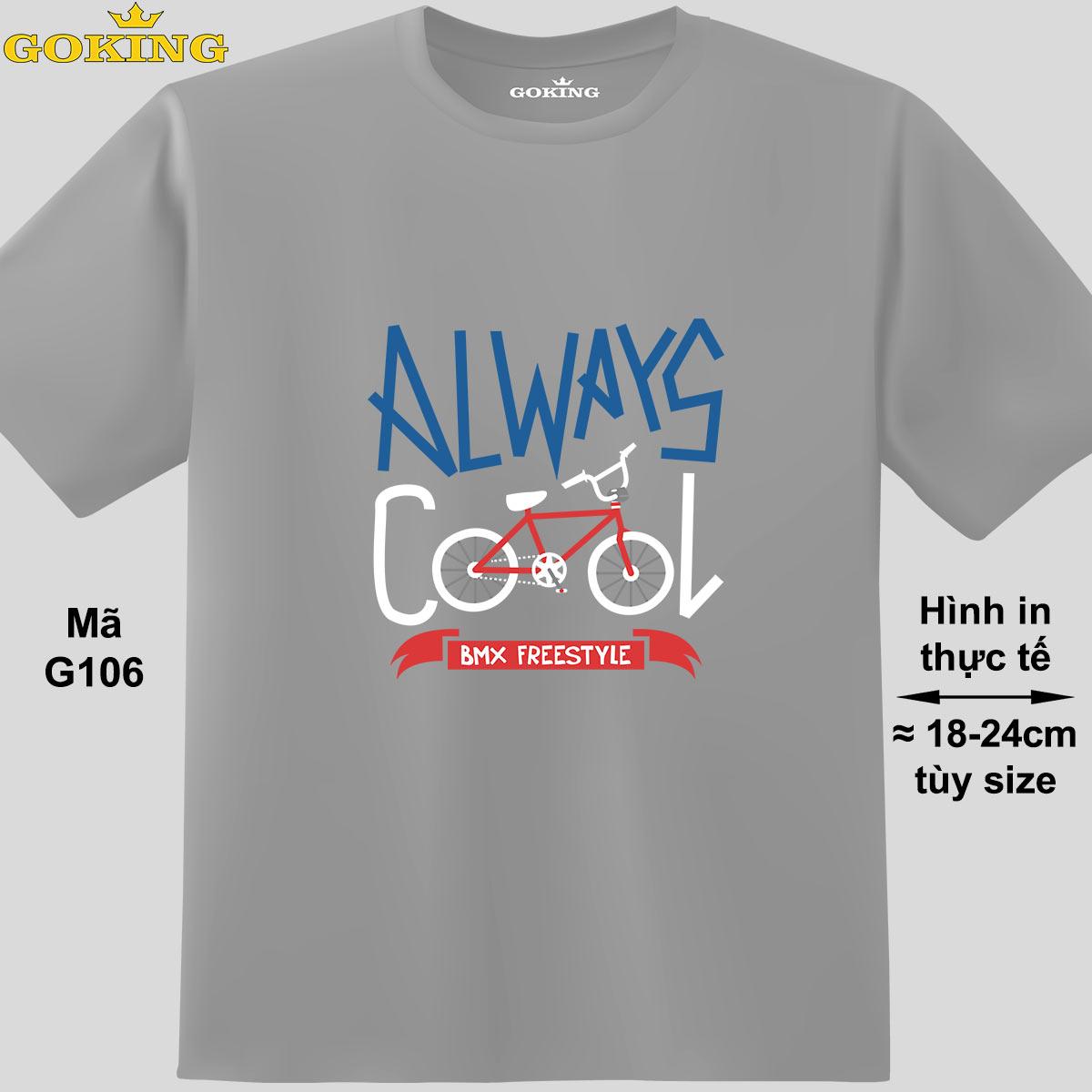 Hình ảnh ALWAYS COOL, mã G106. Áo thun nam nữ in siêu đẹp. Áo phông thoát nhiệt GOKING hàng hiệu cao cấp