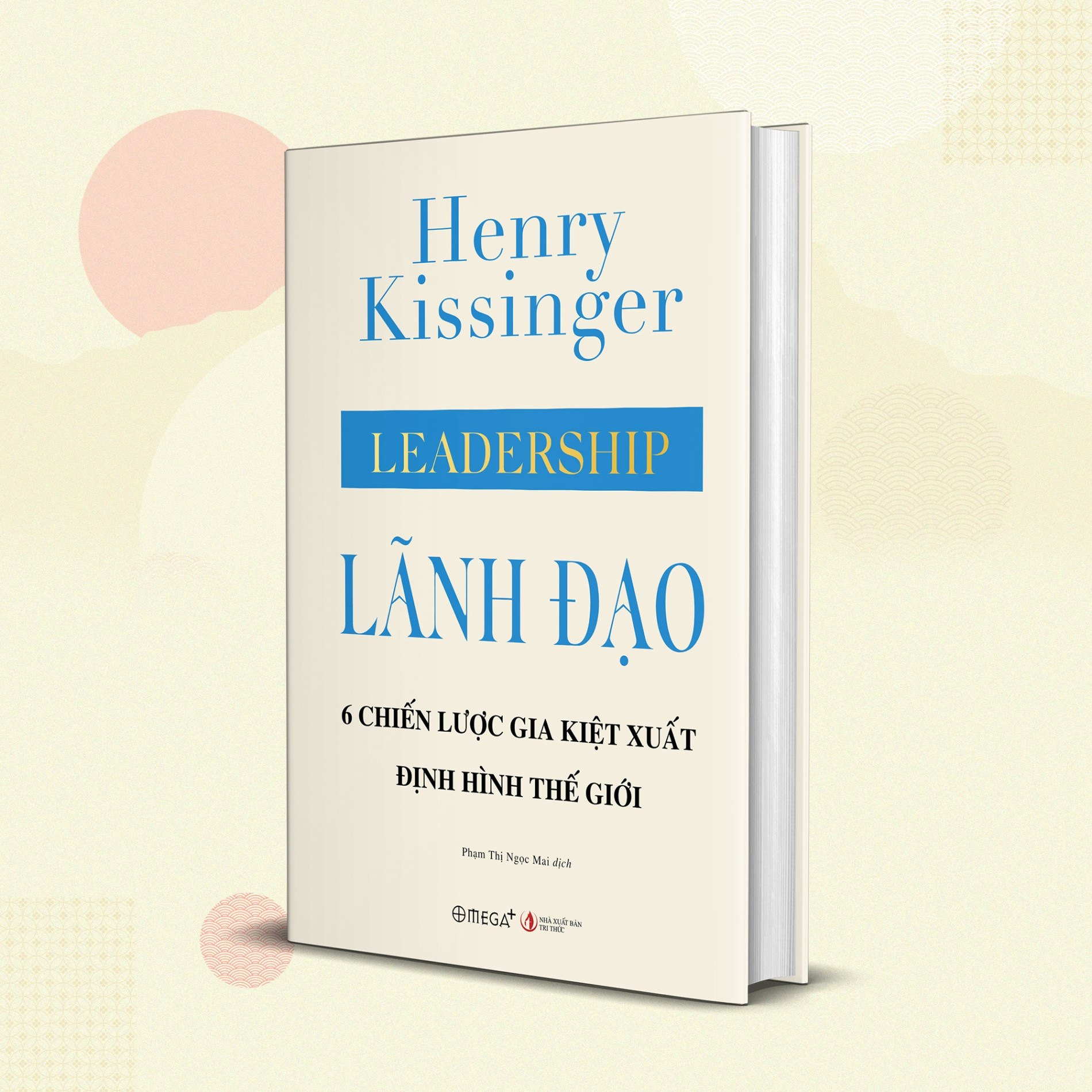 [Bìa cứng, áo ôm] LÃNH ĐẠO: 6 CHIẾN LƯỢC GIA KIỆT XUẤT ĐỊNH HÌNH THẾ GIỚI - Henry Kissinger - Phạm Thị Ngọc Mai dịch - Omega Plus - NXB Tri Thức.