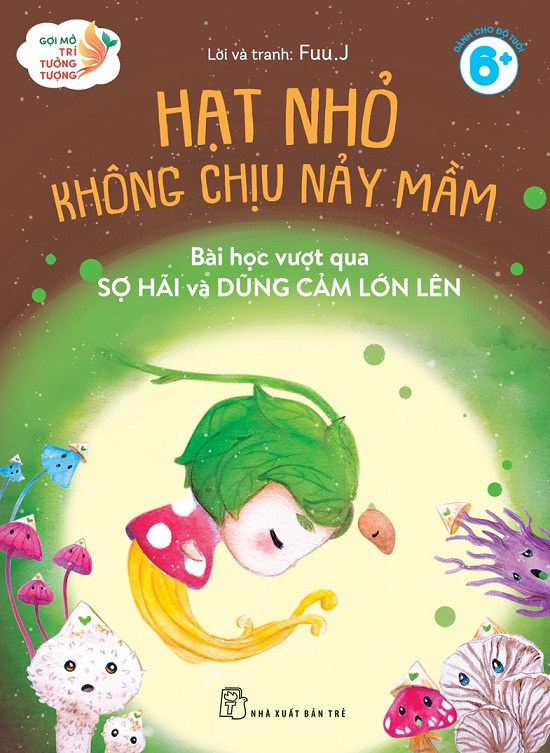 Sách - Gợi Mở Trí Tưởng Tượng: Hạt Nhỏ Không Chịu Nảy Mầm - Bài Học Vượt Qua Sợ Hãi Và Dũng Cảm Lớn Lên (NXB Trẻ)