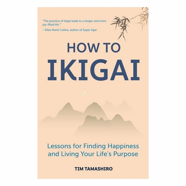 How To Ikigai: Lessons For Finding Happiness And Living Your Life's Purpose